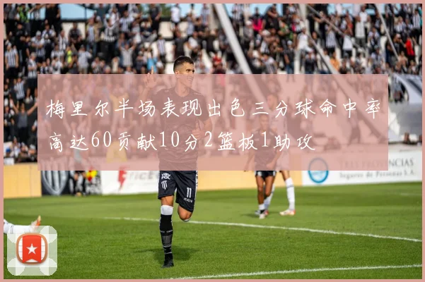 梅里尔半场表现出色三分球命中率高达60贡献10分2篮板1助攻