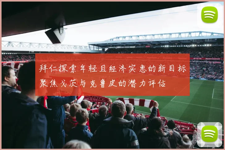 拜仁探索年轻且经济实惠的新目标聚焦戈茨与克鲁皮的潜力评估