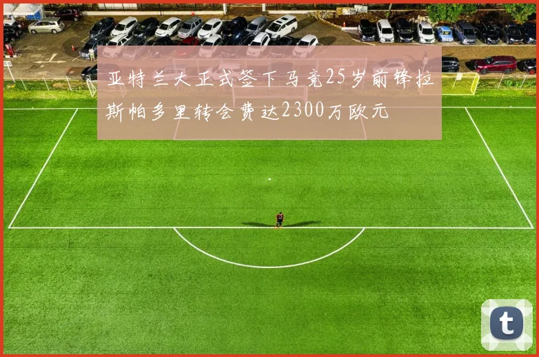 亚特兰大正式签下马竞25岁前锋拉斯帕多里转会费达2300万欧元