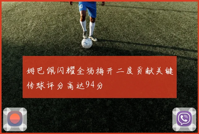 姆巴佩闪耀全场梅开二度贡献关键传球评分高达94分