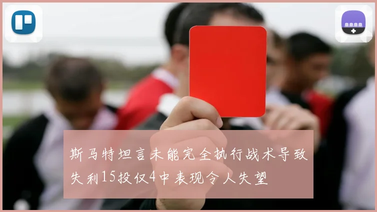 斯马特坦言未能完全执行战术导致失利15投仅4中表现令人失望