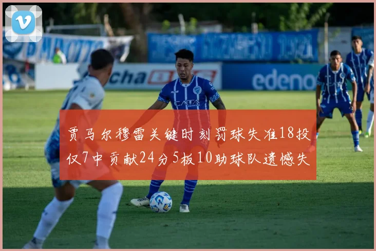 贾马尔穆雷关键时刻罚球失准18投仅7中贡献24分5板10助球队遗憾失平