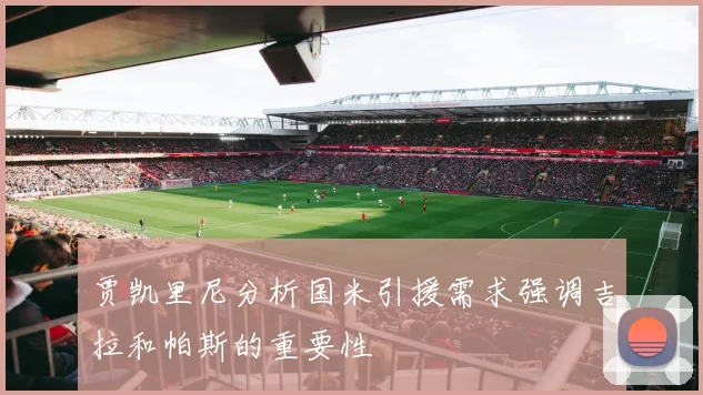 贾凯里尼分析国米引援需求强调吉拉和帕斯的重要性