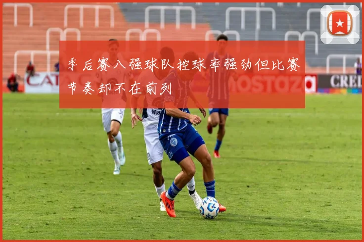 季后赛八强球队控球率强劲但比赛节奏却不在前列